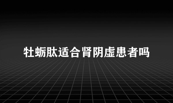 牡蛎肽适合肾阴虚患者吗