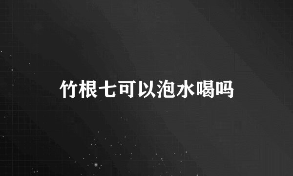 竹根七可以泡水喝吗
