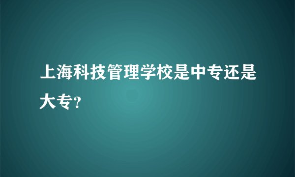 上海科技管理学校是中专还是大专？