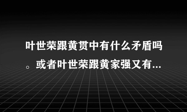 叶世荣跟黄贯中有什么矛盾吗。或者叶世荣跟黄家强又有什么矛盾吗？