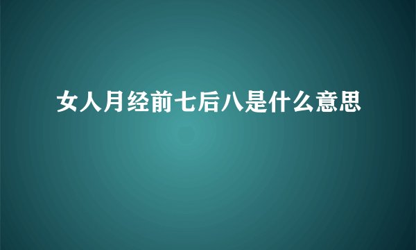 女人月经前七后八是什么意思