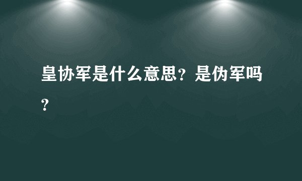 皇协军是什么意思？是伪军吗？