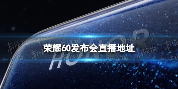 荣耀60发布会直播地址 荣耀60发布会哪里直播