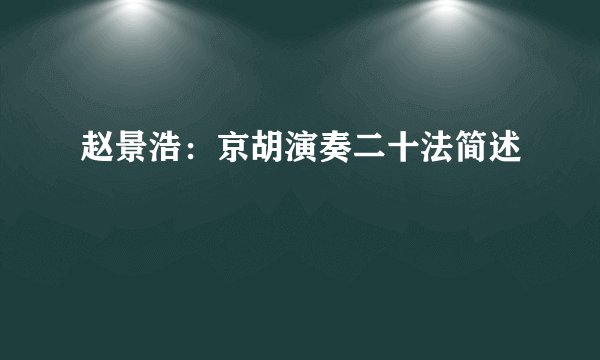 赵景浩：京胡演奏二十法简述