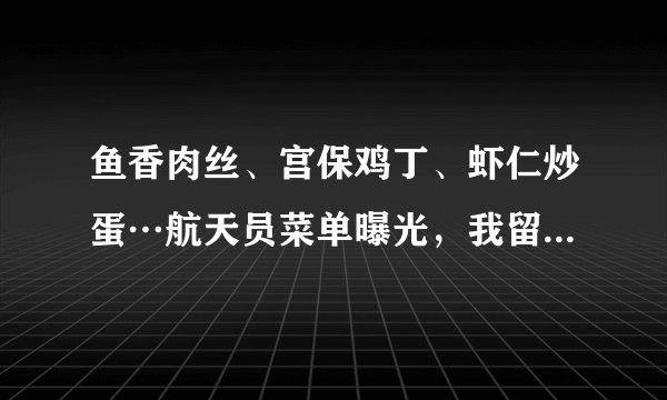 鱼香肉丝、宫保鸡丁、虾仁炒蛋…航天员菜单曝光，我留下了感动的口水…