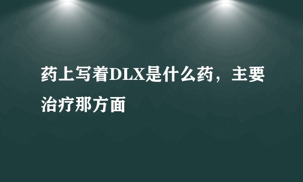 药上写着DLX是什么药，主要治疗那方面