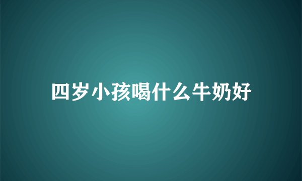 四岁小孩喝什么牛奶好