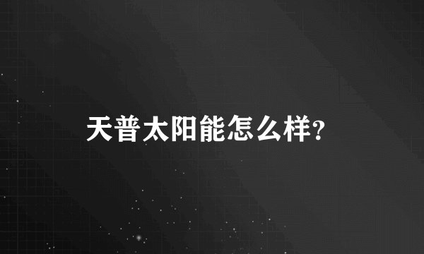 天普太阳能怎么样？