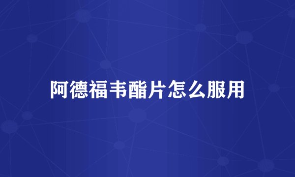 阿德福韦酯片怎么服用