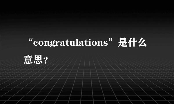 “congratulations”是什么意思？