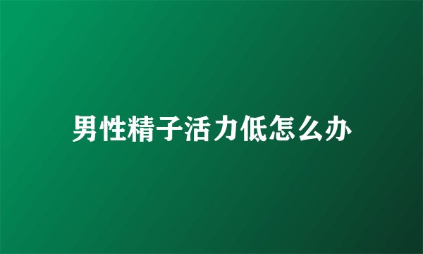 男性精子活力低怎么办