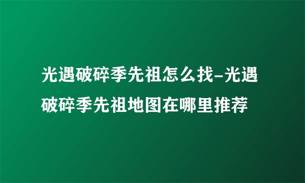 光遇破碎季先祖怎么找-光遇破碎季先祖地图在哪里推荐