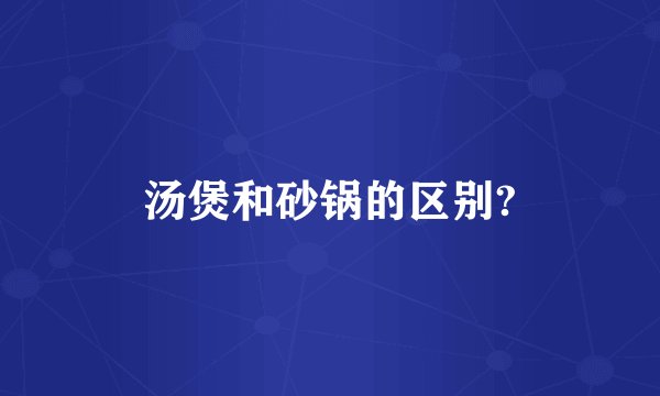 汤煲和砂锅的区别?