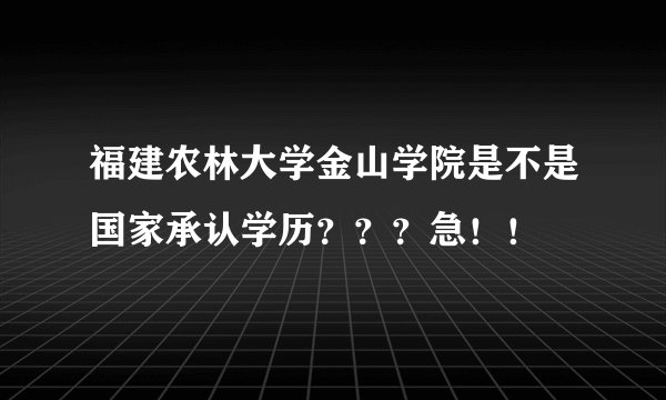 福建农林大学金山学院是不是国家承认学历？？？急！！