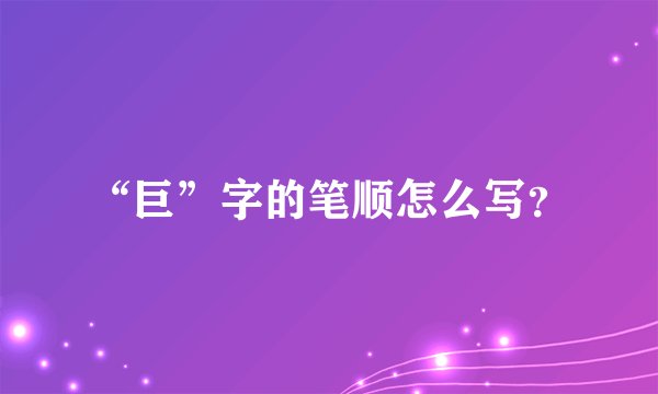 “巨”字的笔顺怎么写？