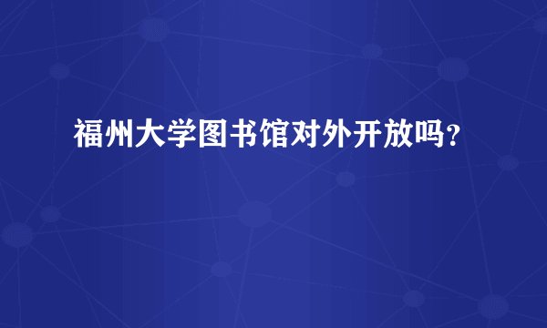 福州大学图书馆对外开放吗？