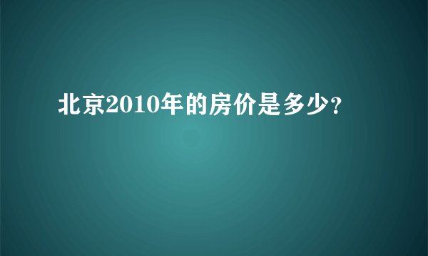 北京2010年的房价是多少？