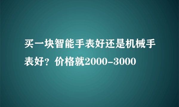 买一块智能手表好还是机械手表好？价格就2000-3000