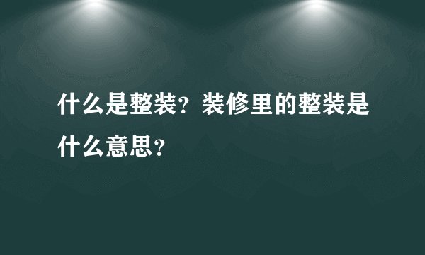 什么是整装？装修里的整装是什么意思？