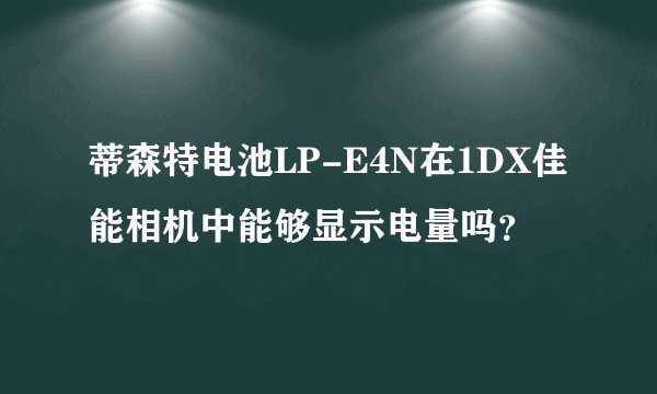 蒂森特电池LP-E4N在1DX佳能相机中能够显示电量吗？