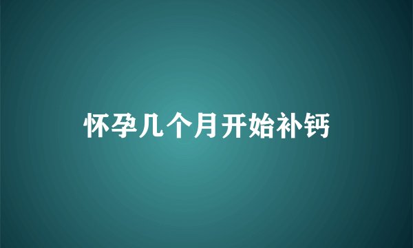 怀孕几个月开始补钙