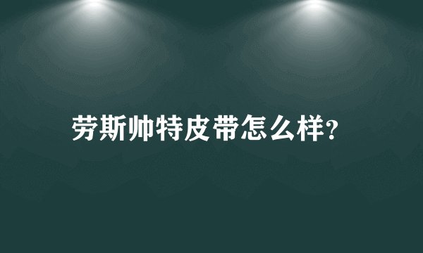 劳斯帅特皮带怎么样？