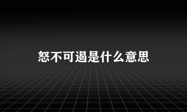 怒不可遏是什么意思