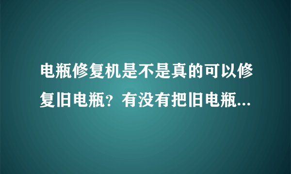 电瓶修复机是不是真的可以修复旧电瓶？有没有把旧电瓶拿去修复过的人？