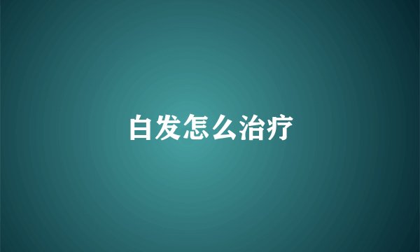 白发怎么治疗