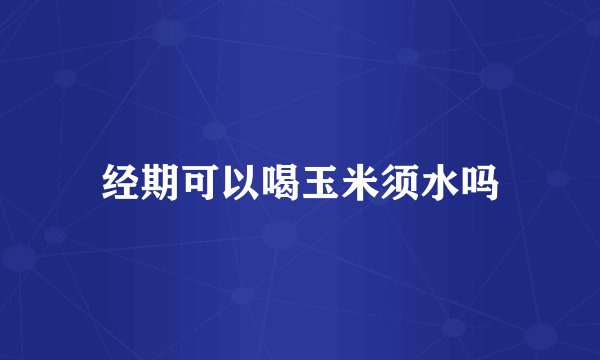 经期可以喝玉米须水吗