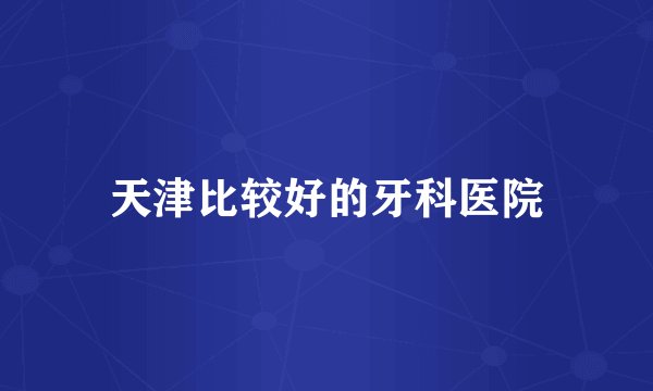 天津比较好的牙科医院