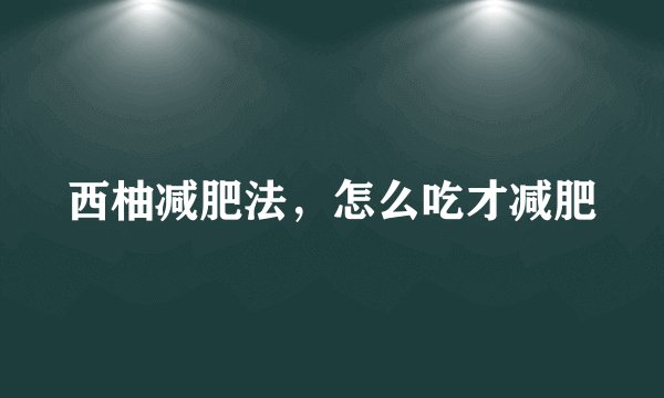 西柚减肥法，怎么吃才减肥