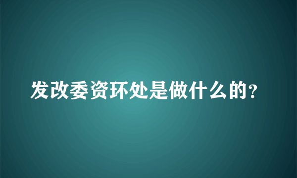 发改委资环处是做什么的？