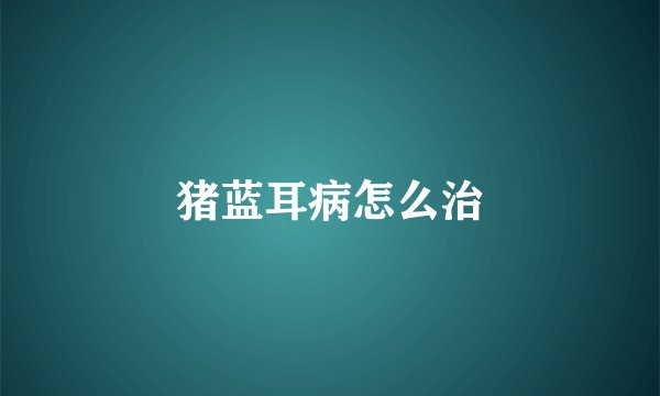 猪蓝耳病怎么治