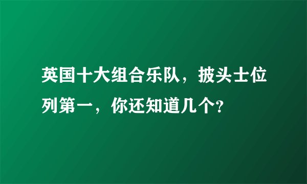 英国十大组合乐队，披头士位列第一，你还知道几个？