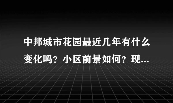 中邦城市花园最近几年有什么变化吗？小区前景如何？现在还值得入手吗？