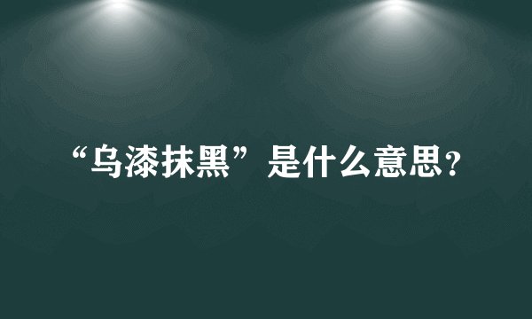 “乌漆抹黑”是什么意思？
