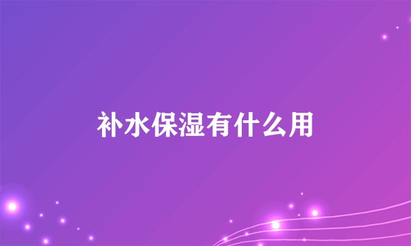 补水保湿有什么用