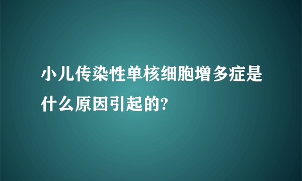 小儿传染性单核细胞增多症是什么原因引起的?