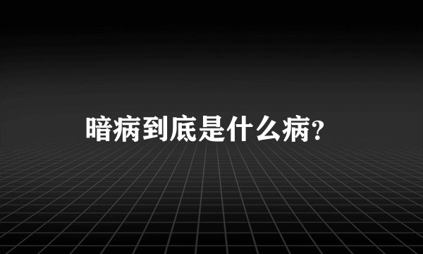 暗病到底是什么病？