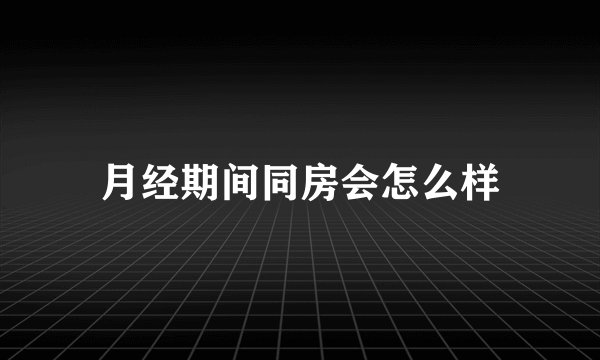 月经期间同房会怎么样