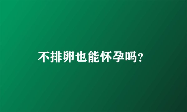 不排卵也能怀孕吗？