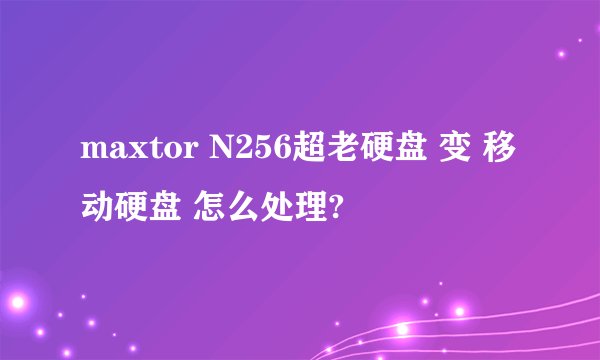 maxtor N256超老硬盘 变 移动硬盘 怎么处理?