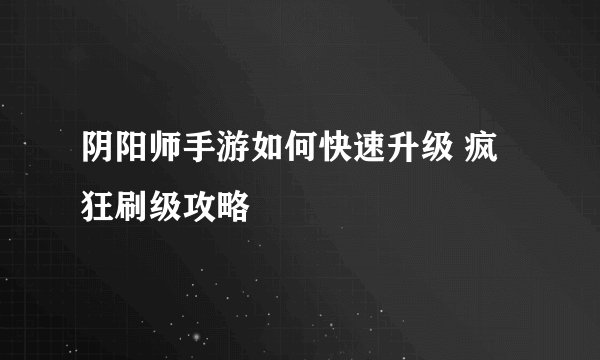 阴阳师手游如何快速升级 疯狂刷级攻略