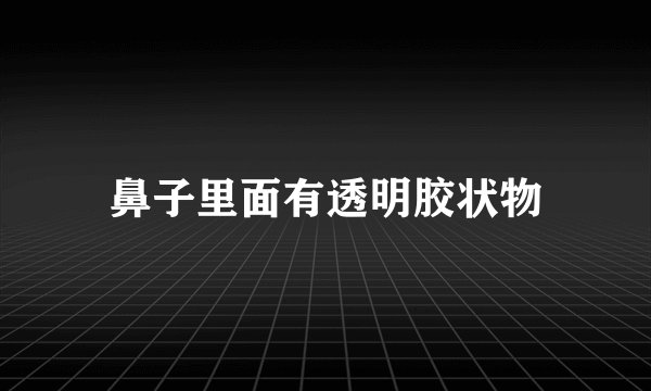 鼻子里面有透明胶状物