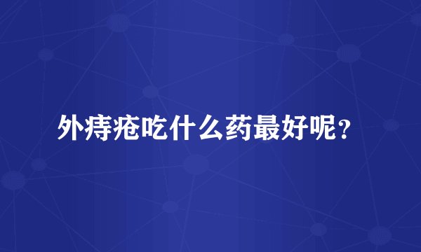 外痔疮吃什么药最好呢?