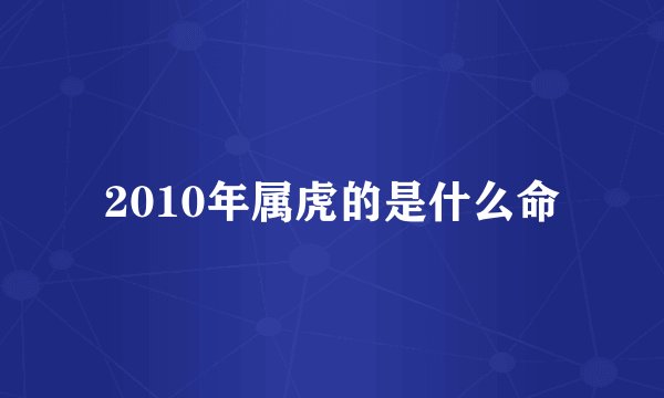 2010年属虎的是什么命