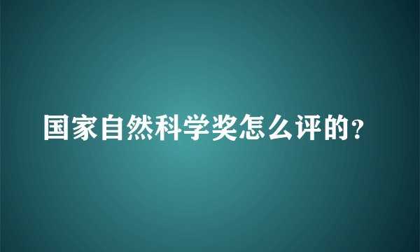 国家自然科学奖怎么评的？