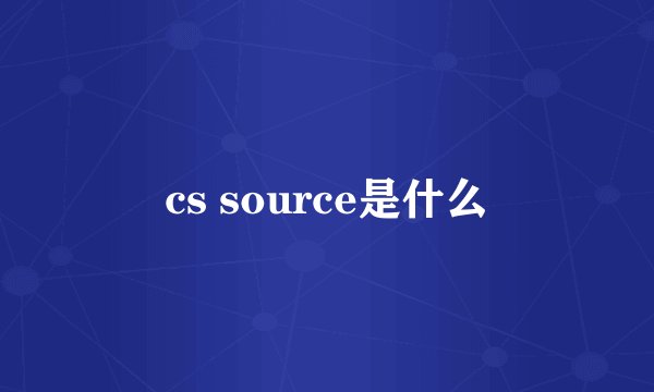 cs source是什么