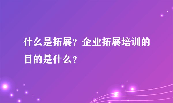 什么是拓展？企业拓展培训的目的是什么？